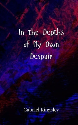 In the Depths of My Own Despair by Kingsley, Gabriel