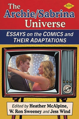 The Archie/Sabrina Universe: Essays on the Comics and Their Adaptations by McAlpine, Heather