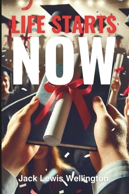 Life Starts Now: A High School Graduate's Toolkit by Wellington, Jack Lewis