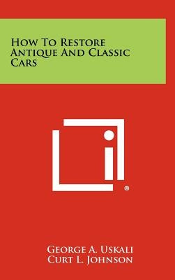 How To Restore Antique And Classic Cars by Uskali, George A.