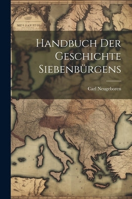 Handbuch Der Geschichte Siebenbürgens by Neugeboren, Carl