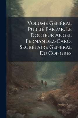 Volume Général Publié Par Mr. Le Docteur Angel Fernandez-Caro, Secrétaire Général Du Congrès by Anonymous