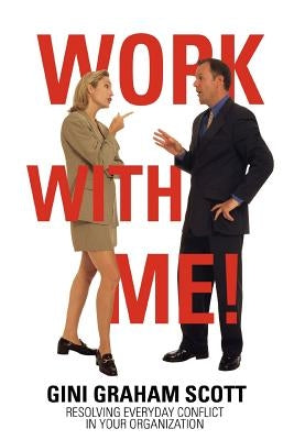 Work with Me!: Resolving Everyday Conflict in Your Organization by Scott, Gini Graham