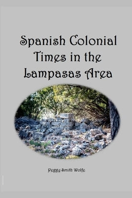 Spanish Colonial Times in the Lampasas Area by Wolfe, Peggy Smith