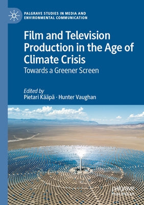 Film and Television Production in the Age of Climate Crisis: Towards a Greener Screen by Kääpä, Pietari