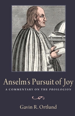 Anselm's Pursuit of Joy: A Commentary on the Proslogion by Ortlund, Gavin R.