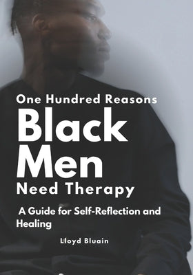 100 Reasons Why Black Men Need Therapy: A Guide for Self-Reflection and Healing by Bluain, Lloyd
