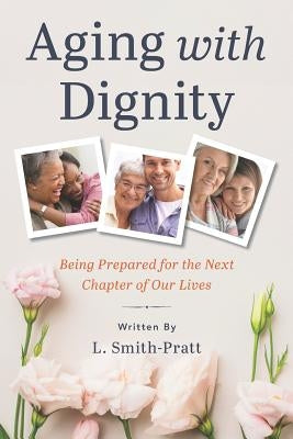 Aging with Dignity: Being Prepared for the Next Chapter of Our Lives by Sundry, Lisa M.