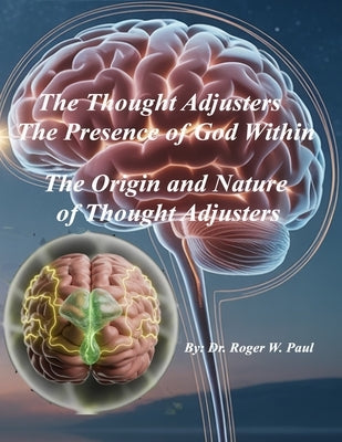 The Thought Adjusters - The Presence of God Within: The Origin and Nature of Thought Adjusters by Paul, Roger W.