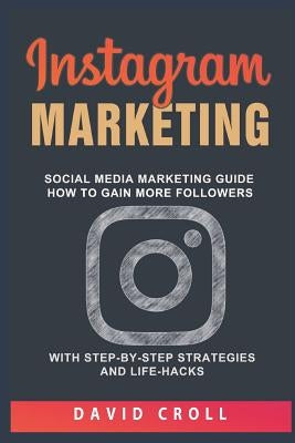Instagram Marketing: Social Media Marketing Guide: How to Gain More Followers with Step-By-Step Strategies and Life-Hacks by Croll, David