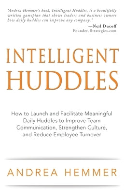 Intelligent Huddles: How to Launch and Facilitate Meaningful Daily Huddles to Improve Team Communication, Strengthen Culture, and Reduce Em by Hemmer, Andrea