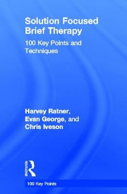 Solution Focused Brief Therapy: 100 Key Points and Techniques by Ratner, Harvey