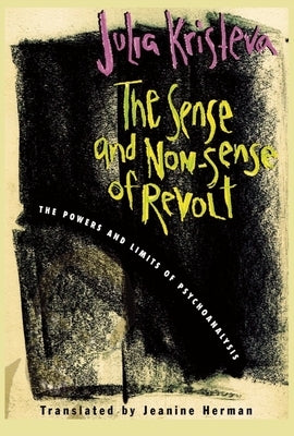 The Sense and Non-Sense of Revolt: The Powers and Limits of Psychoanalysis by Kristeva, Julia
