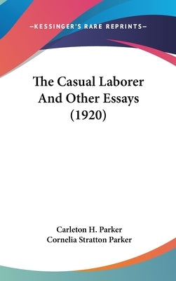 The Casual Laborer And Other Essays (1920) by Parker, Carleton H.