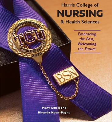 Harris College of Nursing and Health Sciences: Embracing the Past, Welcoming the Future by Bond, Mary Lou