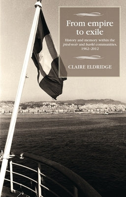 From Empire to Exile: History and Memory Within the Pied-Noir and Harki Communities, 1962-2012 by Eldridge, Claire