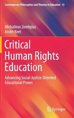 Critical Human Rights Education: Advancing Social-Justice-Oriented Educational Praxes by Zembylas, Michalinos