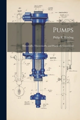 Pumps: Historically, Theoretically, and Practically Considered by Björling, Philip R.