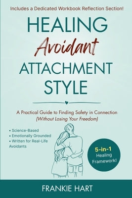 Healing Avoidant Attachment Style: A Practical Guide to Finding Safety in Connection (Without Losing Your Freedom) by Hart, Frankie