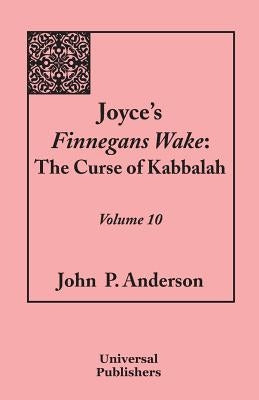 Joyce's Finnegans Wake: The Curse of Kabbalah: Volume 10 by Anderson, John P.
