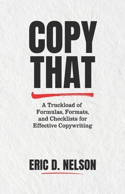 Copy That: A Truckload of Formulas, Formats, and Checklists for Effective Copywriting by Nelson, Eric D.