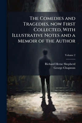 The Comedies and Tragedies, now First Collected, With Illustrative Notes and a Memoir of the Author; Volume 2 by Shepherd, Richard Herne