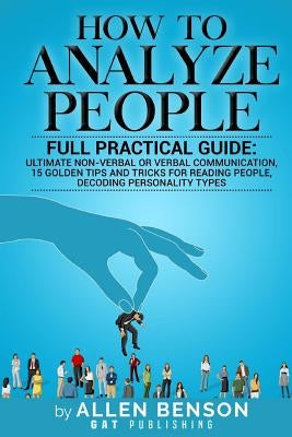 How To Analyze People: Full practical guide: Ultimate Non-Verbal or Verbal Communication, 15 Golden Tips and Tricks for Reading People, Decod by Benson, Allen