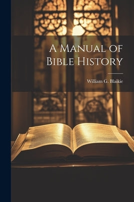 A Manual of Bible History by Blaikie, William G.