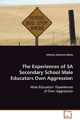 The Experiences of SA Secondary School Male Educators Own Aggression by Botha, Albertus Johannes
