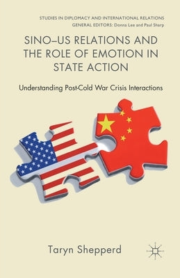 Sino-US Relations and the Role of Emotion in State Action: Understanding Post-Cold War Crisis Interactions by Shepperd, T.