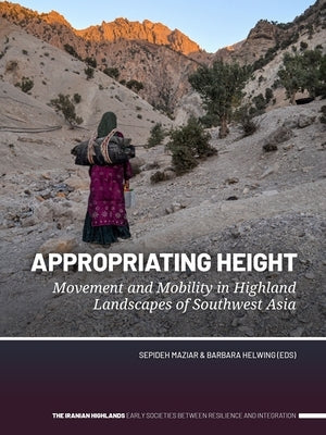 Appropriating Height: Movement and Mobility in Highland Landscapes of Southwest Asia by Maziar, Sepideh