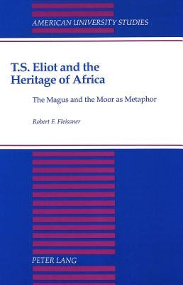 T.S. Eliot and the Heritage of Africa: The Magus and the Moor as Metaphor by Fleissner, Robert F.