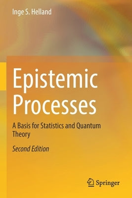 Epistemic Processes: A Basis for Statistics and Quantum Theory by Helland, Inge S.