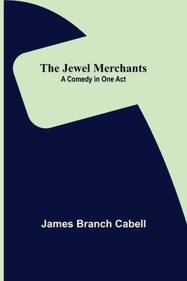 The Jewel Merchants: A Comedy in One Act by Branch Cabell, James