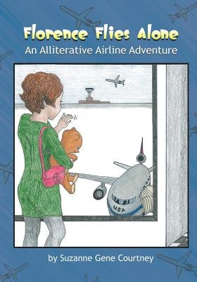 Florence Flies Alone: An Alliterative Airline Adventure by Courtney, Suzanne Gene