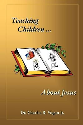 Teaching Children About Jesus by Vogan, Charles