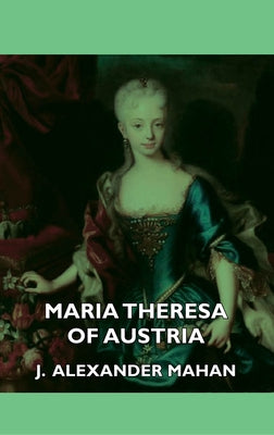 Maria Theresa of Austria by Mahan, J. Alexander