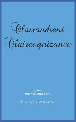 Clairaudient Claircognizance: The Second Book to Channeling_Ana by Gilbert, Lana