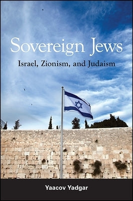 Sovereign Jews: Israel, Zionism, and Judaism by Yadgar, Yaacov