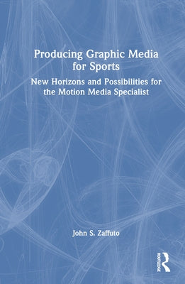 Producing Graphic Media for Sports: New Horizons and Possibilities for the Motion Media Specialist by Zaffuto, John S.