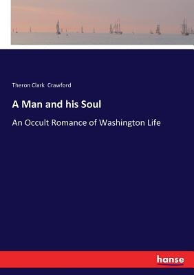 A Man and his Soul: An Occult Romance of Washington Life by Crawford, Theron Clark