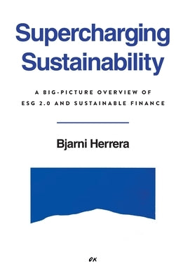 Supercharging Sustainability: A Big-Picture Overview of ESG 2.0 and Sustainable Finance by Herrera, Bjarni
