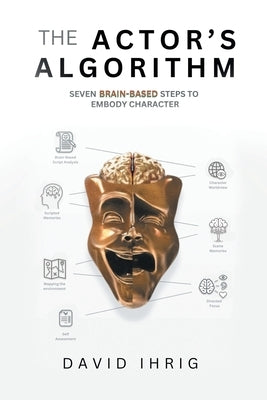 The Actor's Algorithm: Seven Brain-Based Steps to Embody Character by Ihrig, David