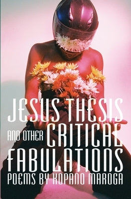 Jesus Thesis and Other Critical Fabulations: Poems by Kopano Maroga by Maroga, Kopano