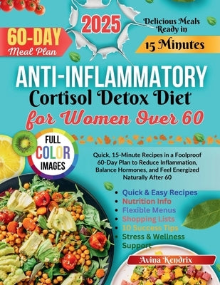 Anti-Inflammatory Cortisol Detox Diet for Women Over 60: Quick, 15-Minute Recipes in a Foolproof 60-Day Plan to Reduce Inflammation, Balance Hormones, by Kendrix, Avina