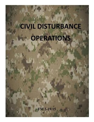 Civil Disturbance Operations: FM 3-19.15 by Department of the Army