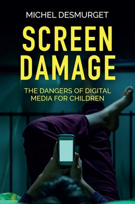 Screen Damage: The Dangers of Digital Media for Children by Desmurget, Michel