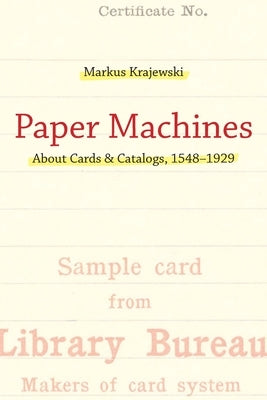 Paper Machines: About Cards & Catalogs, 1548-1929 by Krajewski, Markus