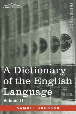 A Dictionary of the English Language, Volume II (in two volumes): In Which the Words are Deduced From Their Origin and Illustrated in their Different by Johnson, Samuel