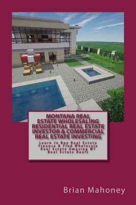 Montana Real Estate Wholesaling Residential Real Estate Investor & Commercial Real Estate Investing: Learn to Buy Real Estate Finance & Find Wholesale by Mahoney, Brian